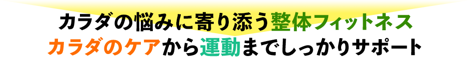 カラダのケアから運動までしっかりサポート