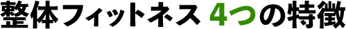 整体フィットネス 4つの特徴